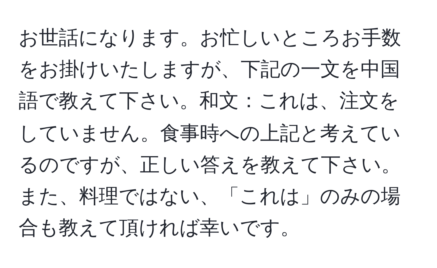 お世話になります。お忙しいところお手数をお掛けいたしますが、下記の一文を中国語で教えて下さい。和文：これは、注文をしていません。食事時への上記と考えているのですが、正しい答えを教えて下さい。また、料理ではない、「これは」のみの場合も教えて頂ければ幸いです。