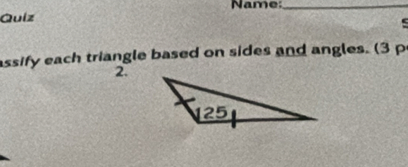 Name:_ 
Quiz 

assify each triangle based on sides and angles. (3 p 
2.