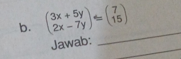 beginpmatrix 3x+5y 2x-7yendpmatrix =beginpmatrix 7 15endpmatrix
_ 
_ 
Jawab: