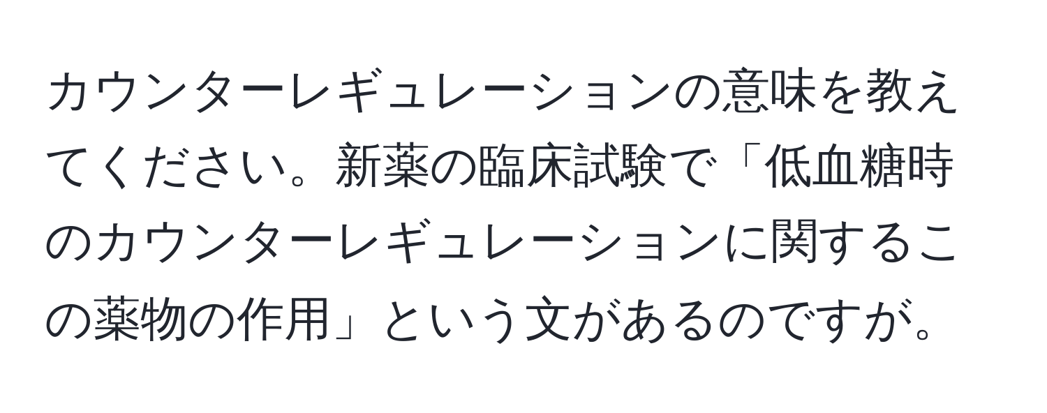 カウンターレギュレーションの意味を教えてください。新薬の臨床試験で「低血糖時のカウンターレギュレーションに関するこの薬物の作用」という文があるのですが。