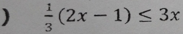 )  1/3 (2x-1)≤ 3x