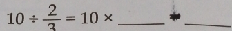 10/  2/3 =10* _ 
_