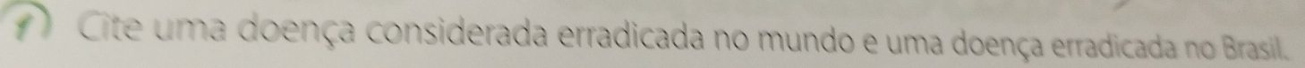 Cite uma doença considerada erradicada no mundo e uma doença erradicada no Brasil.