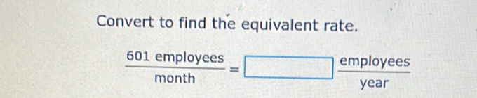 Convert to find the equivalent rate.
 601employees/month =□  employees/year 