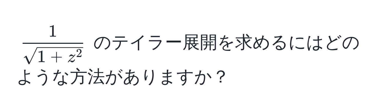 $ frac1sqrt(1 + z^2) $ のテイラー展開を求めるにはどのような方法がありますか？