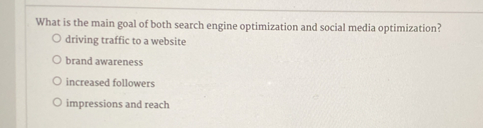 What is the main goal of both search engine optimization and social media optimization?
driving traffic to a website
brand awareness
increased followers
impressions and reach