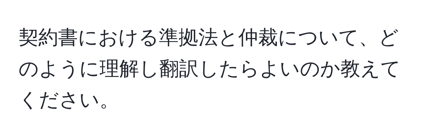 契約書における準拠法と仲裁について、どのように理解し翻訳したらよいのか教えてください。