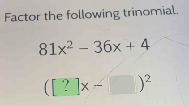 Factor the following trinomial.
81x^2-36x+4
([?]x-□ )^2