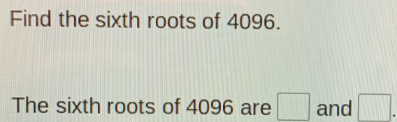 Find the sixth roots of 4096. The sixth roots of 4096 are and . [Math]