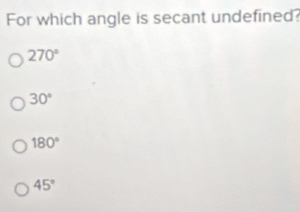 For which angle is secant undefined?
270°
30°
180°
45°