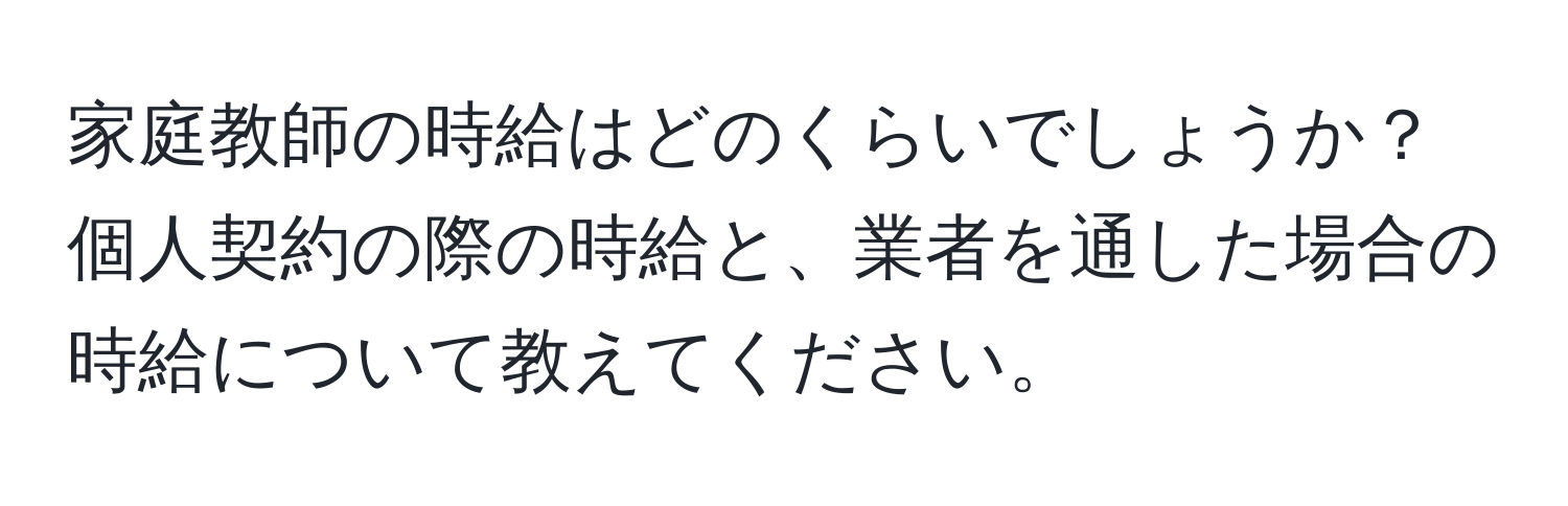 家庭教師の時給はどのくらいでしょうか？個人契約の際の時給と、業者を通した場合の時給について教えてください。