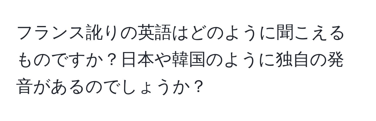 フランス訛りの英語はどのように聞こえるものですか？日本や韓国のように独自の発音があるのでしょうか？