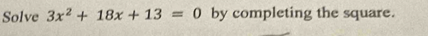 Solve 3x^2+18x+13=0 by completing the square.