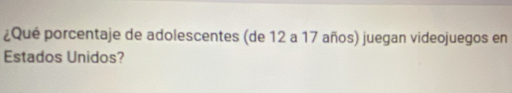 ¿Qué porcentaje de adolescentes (de 12 a 17 años) juegan videojuegos en 
Estados Unidos?