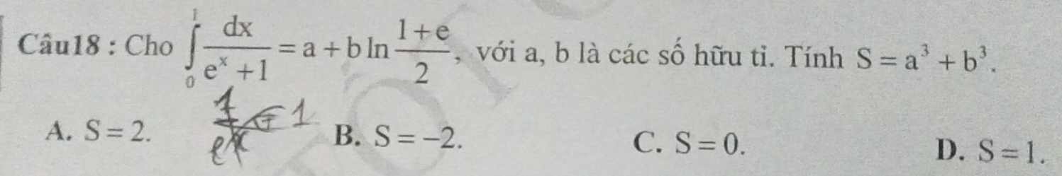 Cho ∈tlimits _0^(1frac dx)e^x+1=a+bln  (1+e)/2  , với a, b là các số hữu tỉ. Tính S=a^3+b^3.
A. S=2. B. S=-2.
C. S=0.
D. S=1.