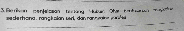 Berikan penjelasan tentang Hukum Ohm berdasarkan rangkaian 
_ 
sederhana, rangkaian seri, dan rangkaian paralel! 
_