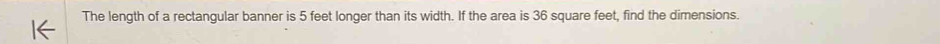 The length of a rectangular banner is 5 feet longer than its width. If the area is 36 square feet, find the dimensions.