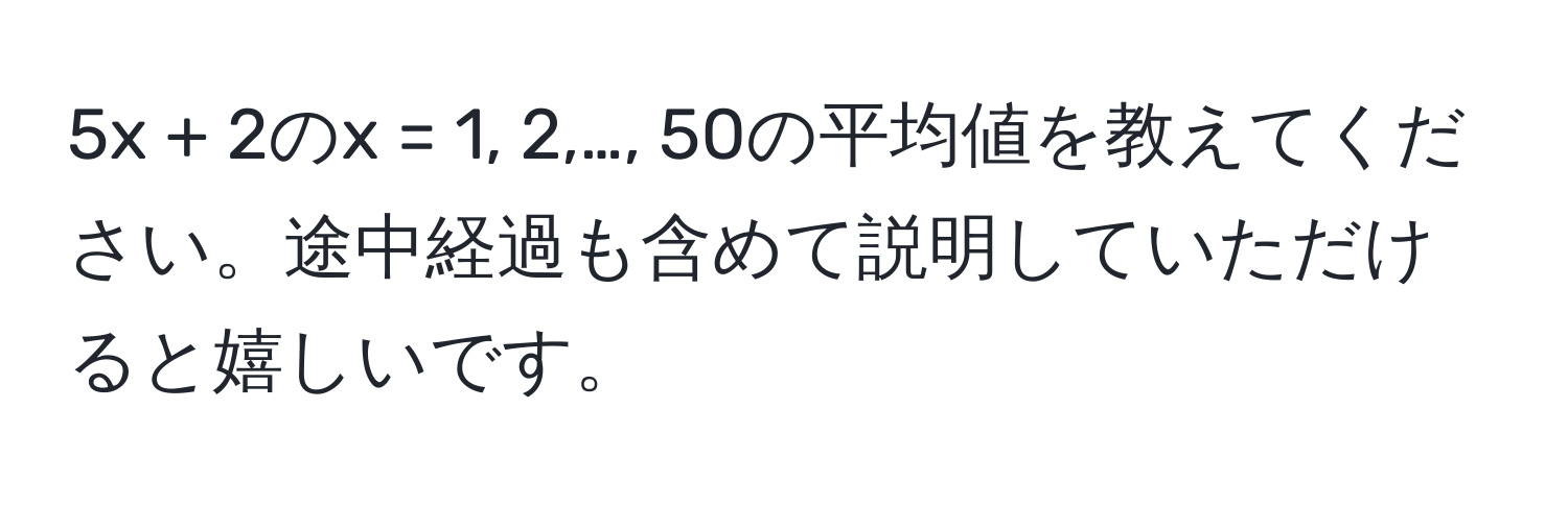 5x + 2のx = 1, 2,…, 50の平均値を教えてください。途中経過も含めて説明していただけると嬉しいです。