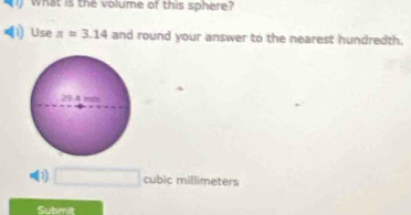 ) what is the volume of this sphere? 
Use z=3.14 and round your answer to the nearest hundredth. 
(1) □ cubic millimeters
Submit