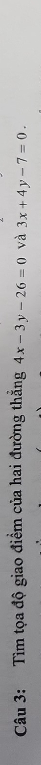 Tìm tọa độ giao điểm của hai đường thẳng 4x-3y-26=0 và 3x+4y-7=0.