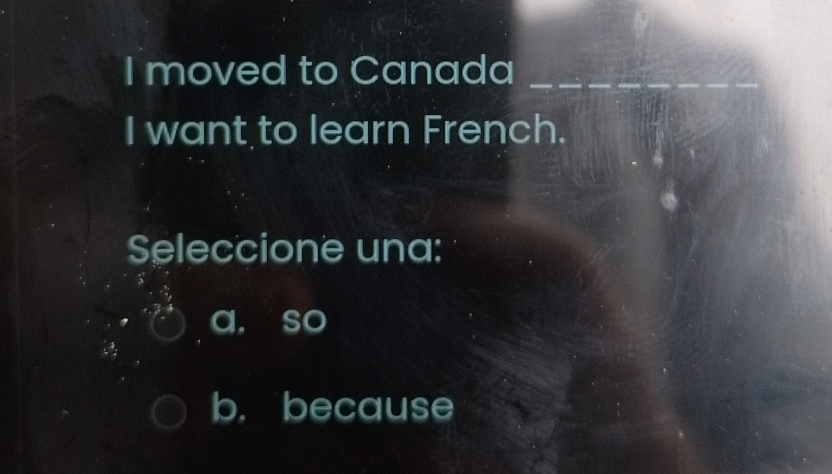 moved to Canada_
_
I want to learn French.
Seleccione una:
a, so
b. because