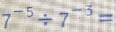 7^(-5)/ 7^(-3)=