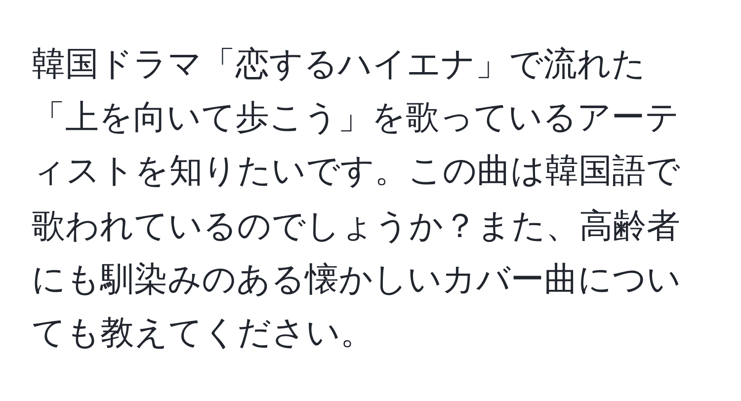 韓国ドラマ「恋するハイエナ」で流れた「上を向いて歩こう」を歌っているアーティストを知りたいです。この曲は韓国語で歌われているのでしょうか？また、高齢者にも馴染みのある懐かしいカバー曲についても教えてください。