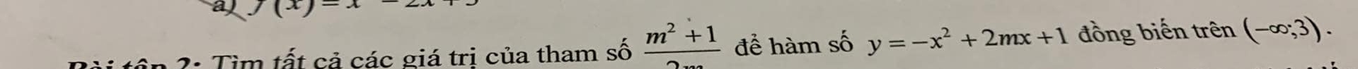 a J(x)=x
?: Tìm tất cả các giá tri của tham số  (m^2+1)/2m  để hàm số y=-x^2+2mx+1 đồng biến trên (-∈fty ;3).