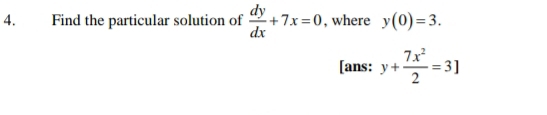 Find the particular solution of  dy/dx +7x=0 , where y(0)=3. 
[ans: y+ 7x^2/2 =3]