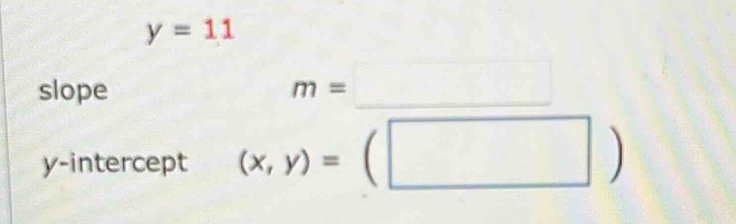 y=11
slope
m=□ _ .. 
y-intercept (x,y)=(□ )