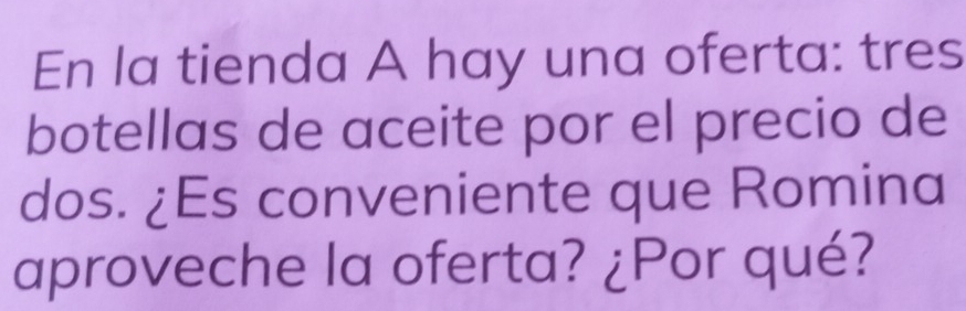 En la tienda A hay una oferta: tres 
botellas de aceite por el precio de 
dos. ¿Es conveniente que Romina 
aproveche la oferta? ¿Por qué?