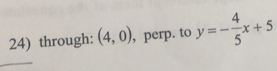 through: (4,0) , perp. to y=- 4/5 x+5