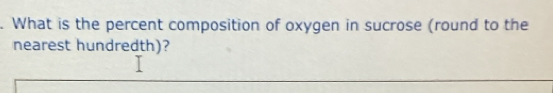 What is the percent composition of oxygen in sucrose (round to the 
nearest hundredth)?