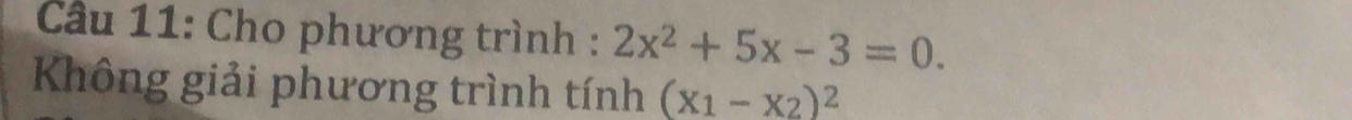 Cho phương trình : 2x^2+5x-3=0. 
Không giải phương trình tính (x_1-x_2)^2