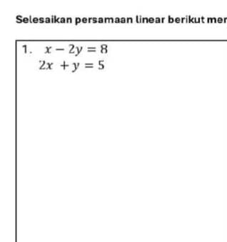 Selesaikan persamaan linear berikut mer
1. x-2y=8
2x+y=5