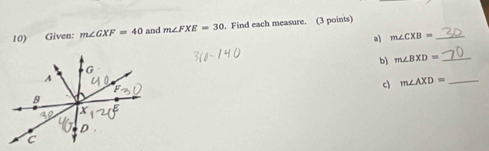 Given: m∠ GXF=40 and m∠ FXE=30. Find each measure. (3 points) 
a) m∠ CXB= _ 
b) m∠ BXD= _ 
c) m∠ AXD= _