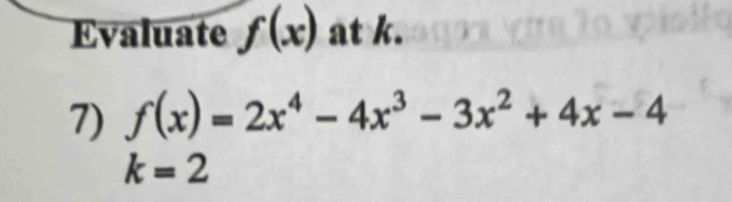 Evaluate f(x) at k.
7) f(x)=2x^4-4x^3-3x^2+4x-4
k=2