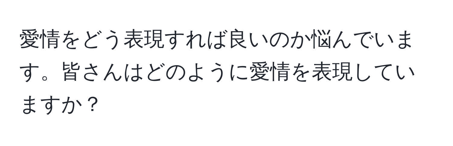 愛情をどう表現すれば良いのか悩んでいます。皆さんはどのように愛情を表現していますか？