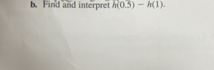 Find and interpret h(0.5)-h(1).