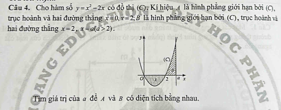 Cho hàm số y=x^2-2x có đồ thị (C). Kí hiệu 4 là hình phẳng giới hạn bởi (C),
trục hoành và hai đường thắng x=0, x=2; B là hình phăng giới hạn bởi (C), trục hoành và
hai đường thắng x=2, x=a(a>2). 
Tìm giá trị của # để A và B có diện tích bằng nhau.