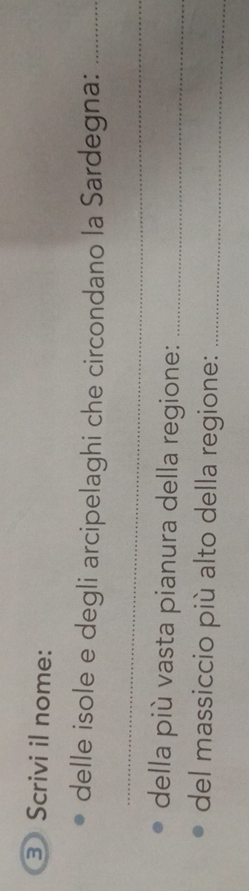 ③ Scrivi il nome: 
delle isole e degli arcipelaghi che circondano la Sardegna:_ 
_ 
della più vasta pianura della regione:_ 
del massiccio più alto della regione:_