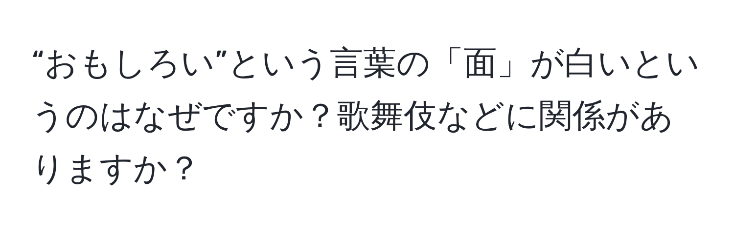 “おもしろい”という言葉の「面」が白いというのはなぜですか？歌舞伎などに関係がありますか？