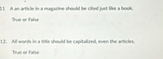 A an article in a magazine should be cited just like a book.
True or False
12. All words in a title should be capitalized, even the articles.
True or False