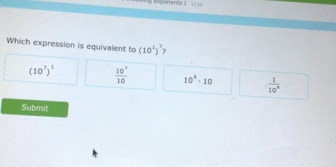 ng exponents I VLM
Which expression is equivalent to (10^1)^7
(10^7)^1  10^7/10  10^8· 10  1/10^n 
Submit