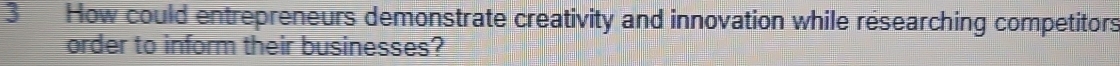 How could entrepreneurs demonstrate creativity and innovation while researching competitors 
order to inform their businesses?