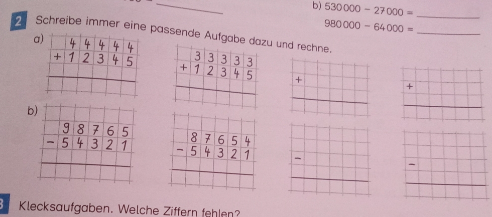 530000-27000= _
980000-64000=
_
2 Schreibe immer eine passende Aufgabeu und rechne.
a
+□ frac °°
+
b
beginarrayr 87654 -54321 hline endarray
Klecksaufgaben. Welche Ziffern fehlen?