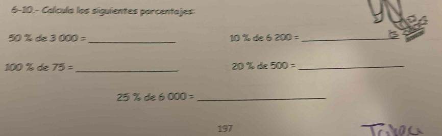 6-10.- Calcula los siguientes porcentajes:
50 20 1 3000= _ 10% de6200= _ 
is 
_ 100% de75=
20% de500= _
25% de6000= _ 
197