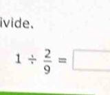 ivide.
1/  2/9 =□