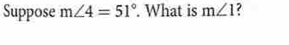 Suppose m∠ 4=51°. What is m∠ 1 ?