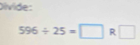 Divide:
596/ 25=□ R□